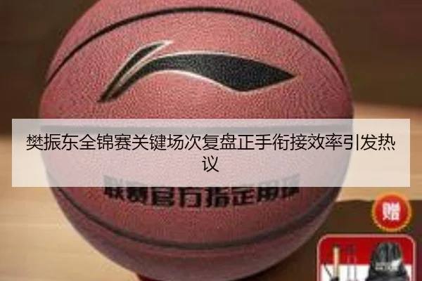 樊振东全锦赛关键场次复盘正手衔接效率引发热议